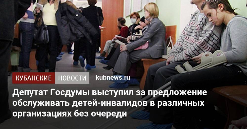 Депутат Госдумы выступил за предложение обслуживать детей-инвалидов в различных организациях без очереди