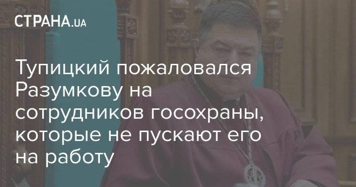 Тупицкий пожаловался Разумкову на сотрудников госохраны, которые не пускают его на работу