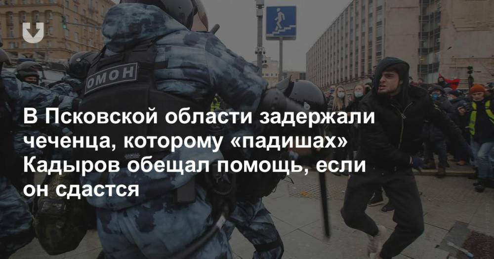 В Псковской области задержали чеченца, которому «падишах» Кадыров обещал помощь, если он сдастся