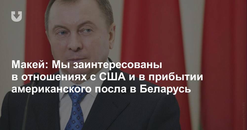 Макей: Мы заинтересованы в отношениях с США и в прибытии американского посла в Беларусь