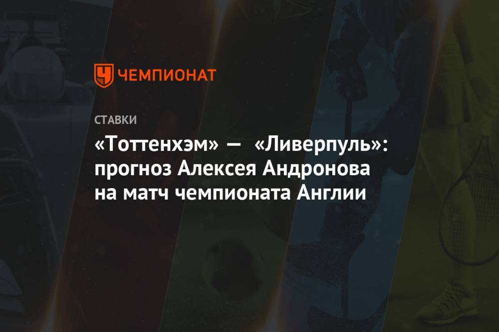 «Тоттенхэм» — «Ливерпуль»: прогноз Алексея Андронова на матч чемпионата Англии
