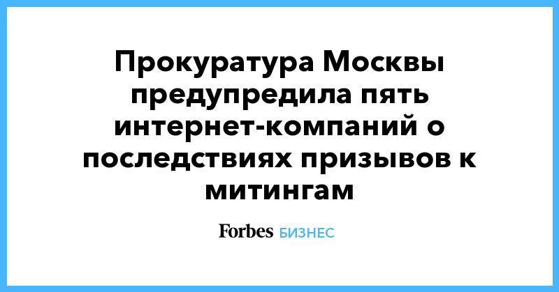 Прокуратура Москвы предупредила пять интернет-компаний о последствиях призывов к митингам