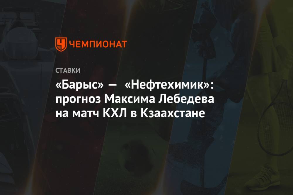 «Барыс» — «Нефтехимик»: прогноз Максима Лебедева на матч КХЛ в Кзаахстане