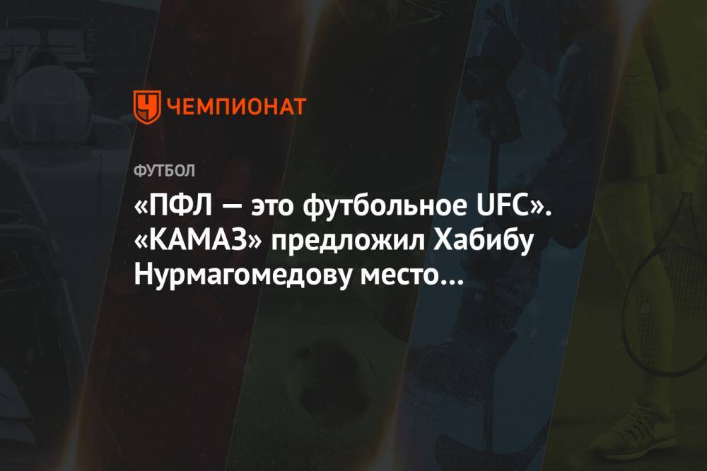 «ПФЛ — это футбольное UFC». «КАМАЗ» предложил Хабибу Нурмагомедову место в составе