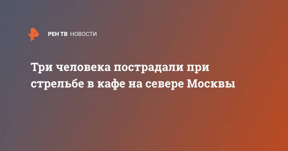Три человека пострадали при стрельбе в кафе на севере Москвы