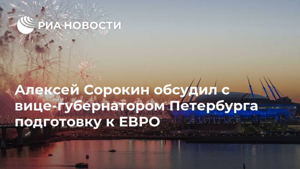 Алексей Сорокин обсудил с вице-губернатором Петербурга подготовку к ЕВРО
