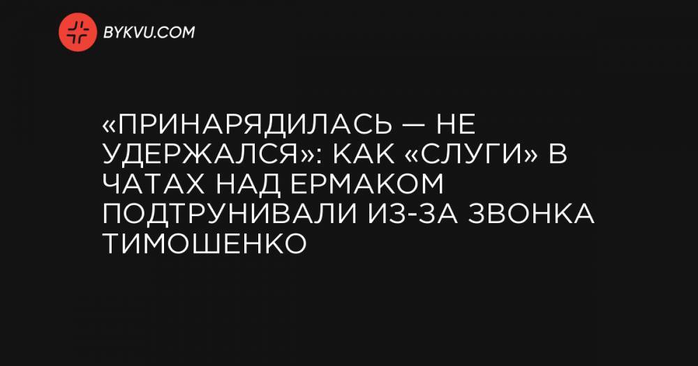 «Принарядилась — не удержался»: Как «слуги» в чатах над Ермаком подтрунивали из-за звонка Тимошенко