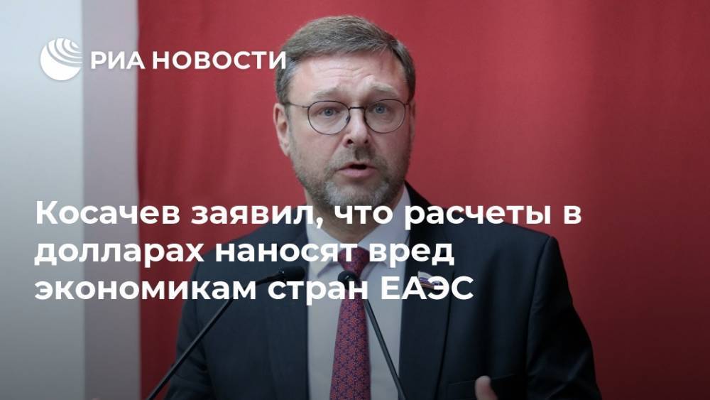 Косачев заявил, что расчеты в долларах наносят вред экономикам стран ЕАЭС