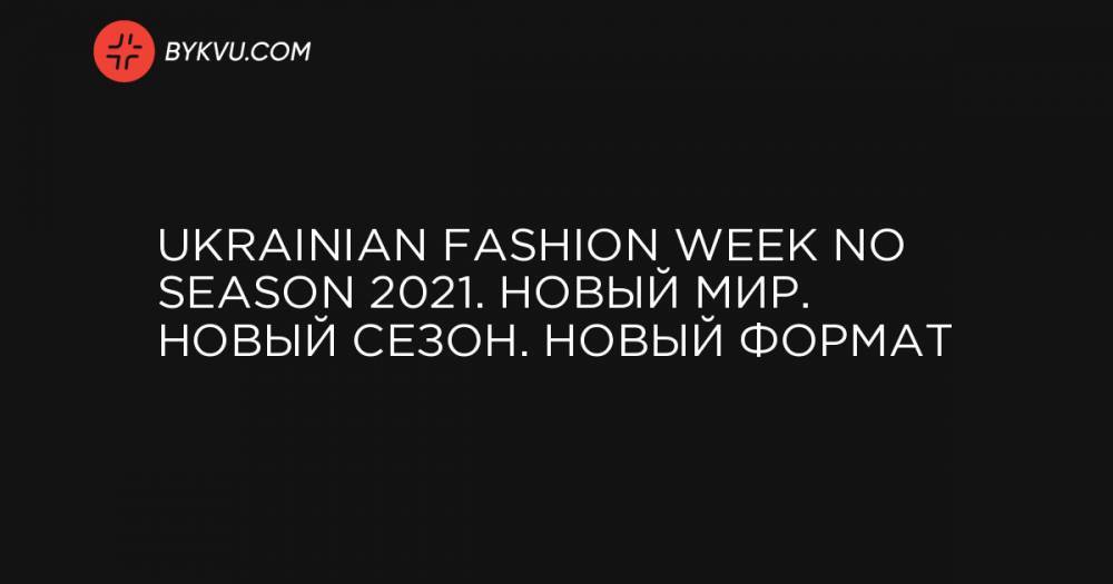 Ukrainian Fashion Week No Season 2021. Новый мир. Новый сезон. Новый формат