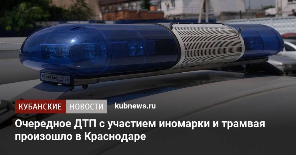 Очередное ДТП с участием иномарки и трамвая произошло в Краснодаре