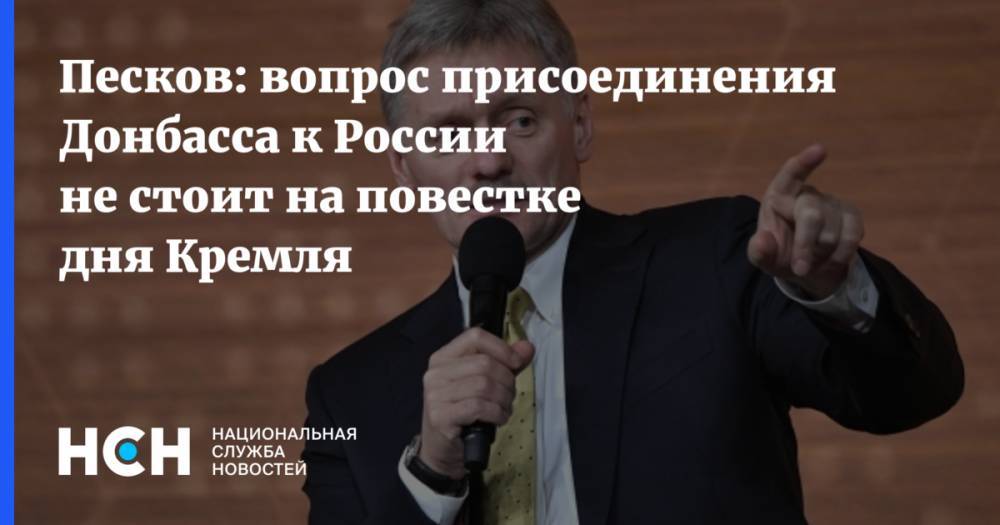 Песков: вопрос присоединения Донбасса к России не стоит на повестке дня Кремля