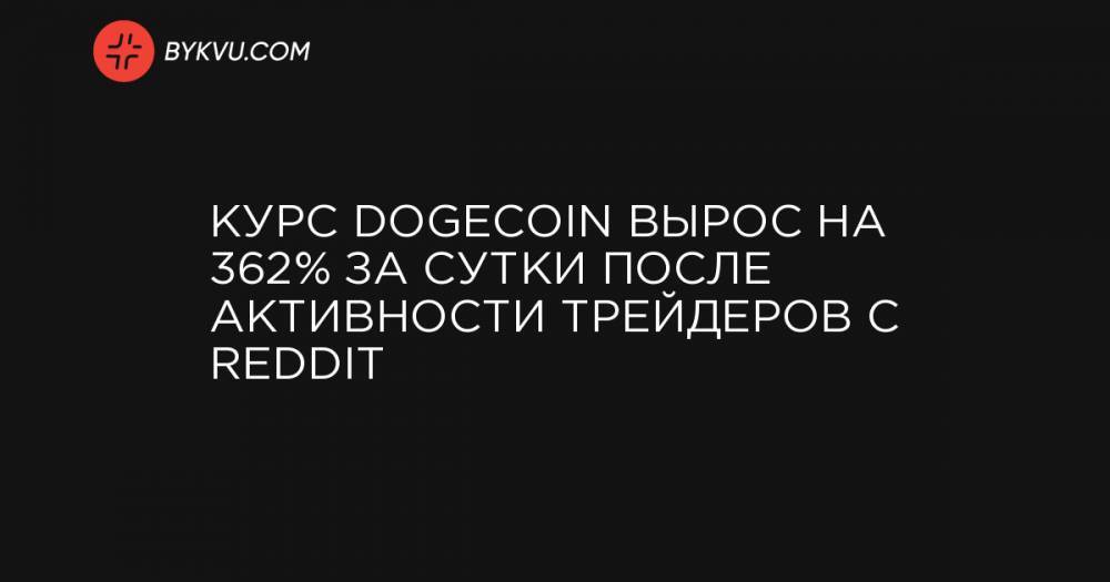 Курс Dogecoin вырос на 362% за сутки после активности трейдеров с Reddit