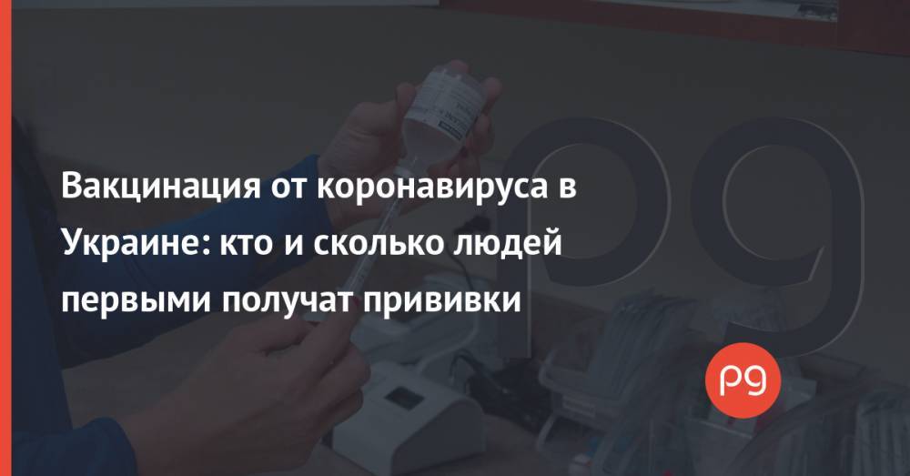 Вакцинация от коронавируса в Украине: кто и сколько людей первыми получат прививки