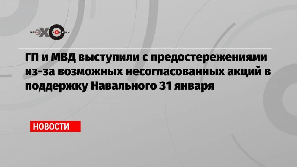 ГП и МВД выступили с предостережениями из-за возможных несогласованных акций в поддержку Навального 31 января
