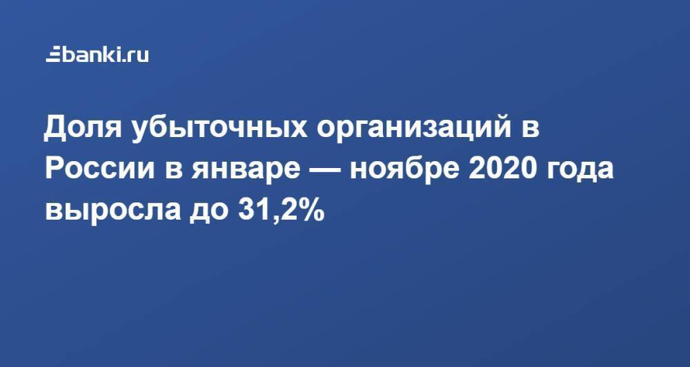 Доля убыточных организаций в России в январе — ноябре 2020 года выросла до 31,2%