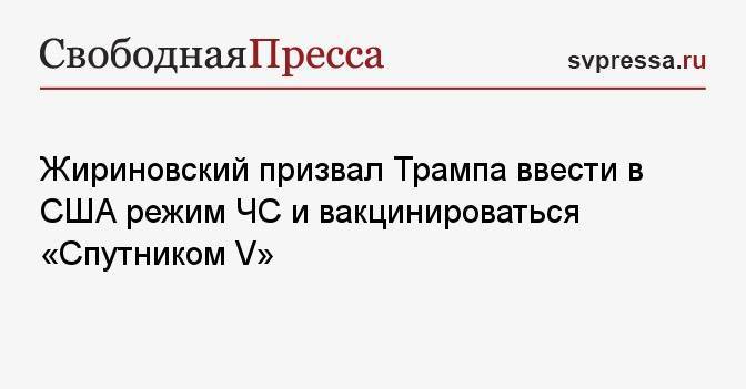 Жириновский призвал Трампа ввести в США режим ЧС и вакцинироваться «Спутником V»