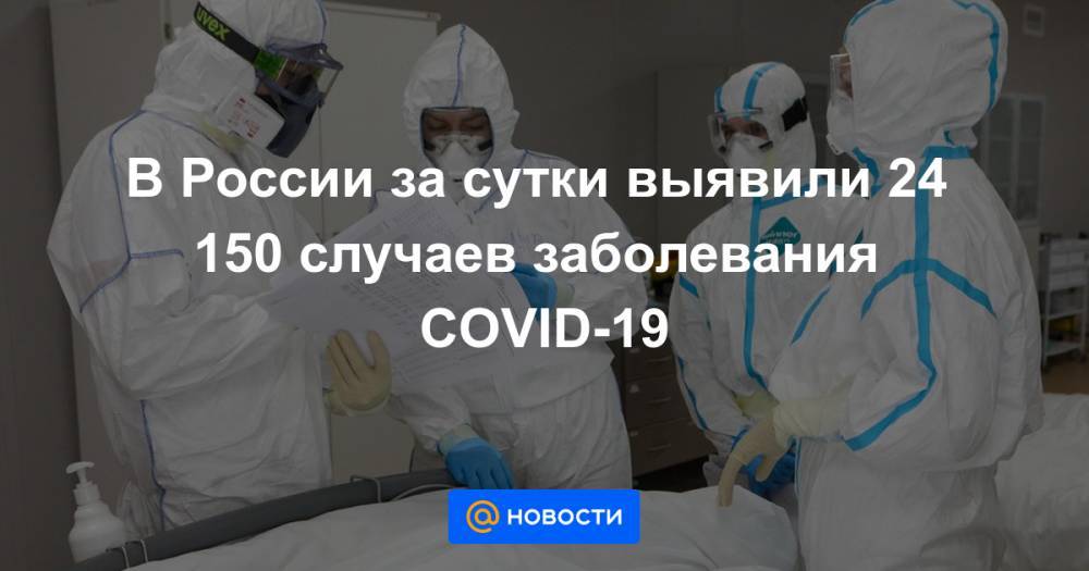 В России за сутки выявили 24 150 случаев заболевания COVID-19