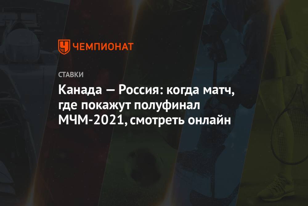 Канада — Россия: когда матч, где покажут полуфинал МЧМ-2021, смотреть онлайн