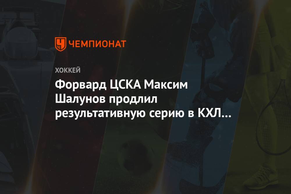 Форвард ЦСКА Максим Шалунов продлил результативную серию в КХЛ до 7 матчей