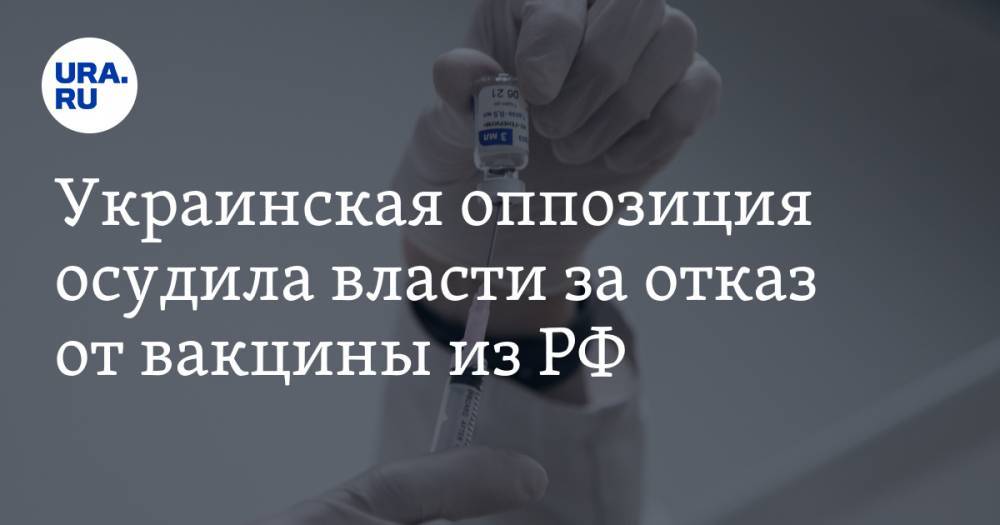 Украинская оппозиция осудила власти за отказ от вакцины из РФ. «Политика выше человеческих жизней»