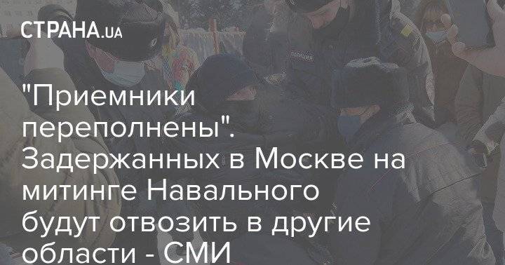 "Приемники переполнены". Задержанных в Москве на митинге Навального будут отвозить в другие области - СМИ