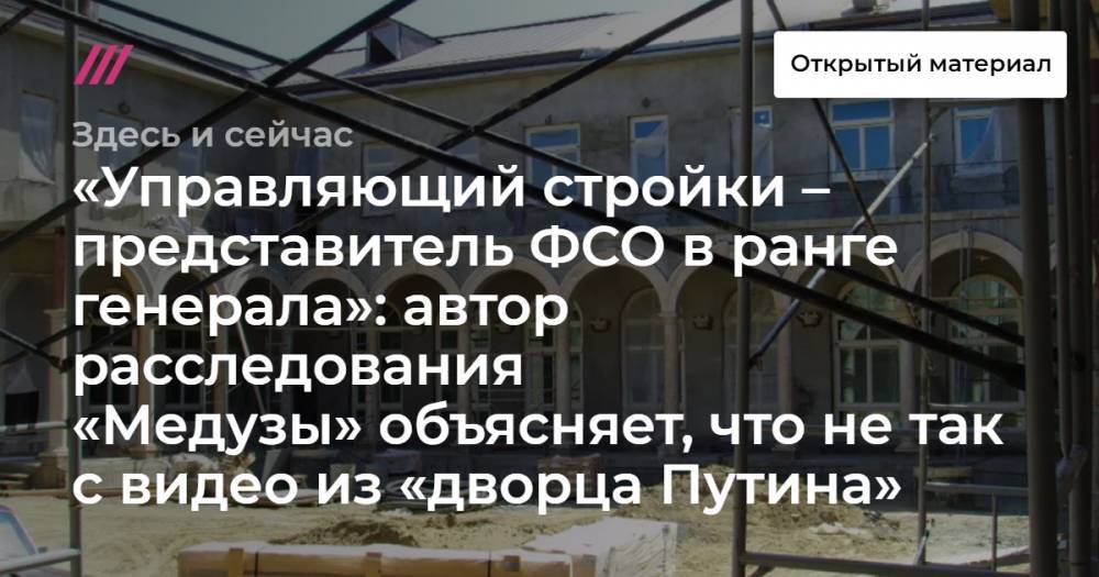 «Управляющий стройки – представитель ФСО в ранге генерала»: автор расследования «Медузы» объясняет, что не так с видео из «дворца Путина»