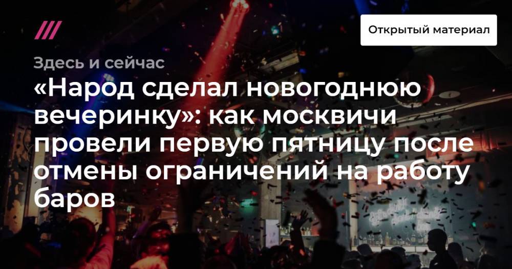 «Народ сделал новогоднюю вечеринку»: как москвичи провели первую пятницу после отмены ограничений на работу баров