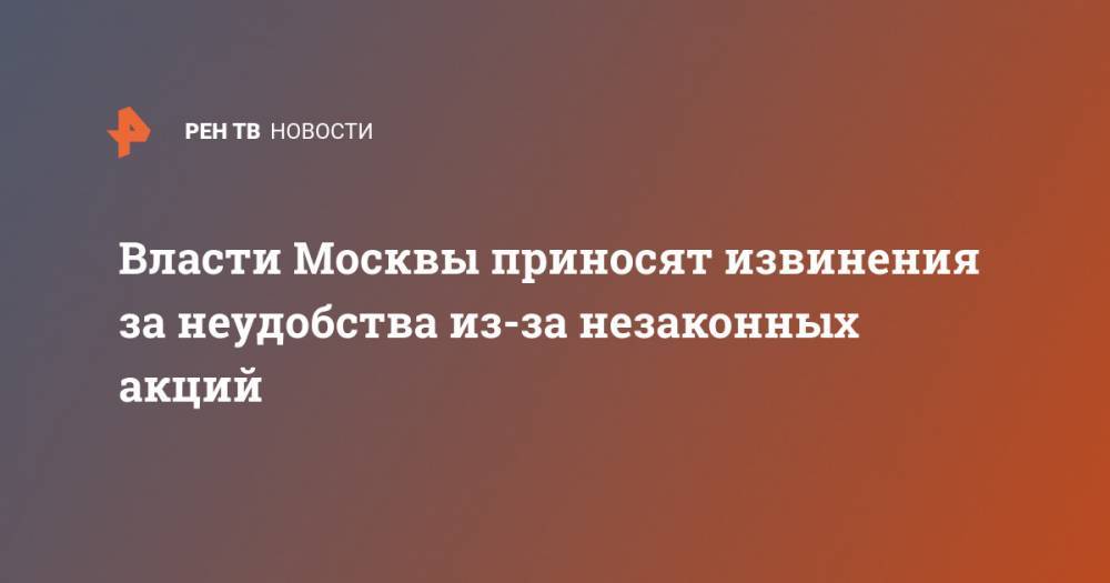 Власти Москвы приносят извинения за неудобства из-за незаконных акций