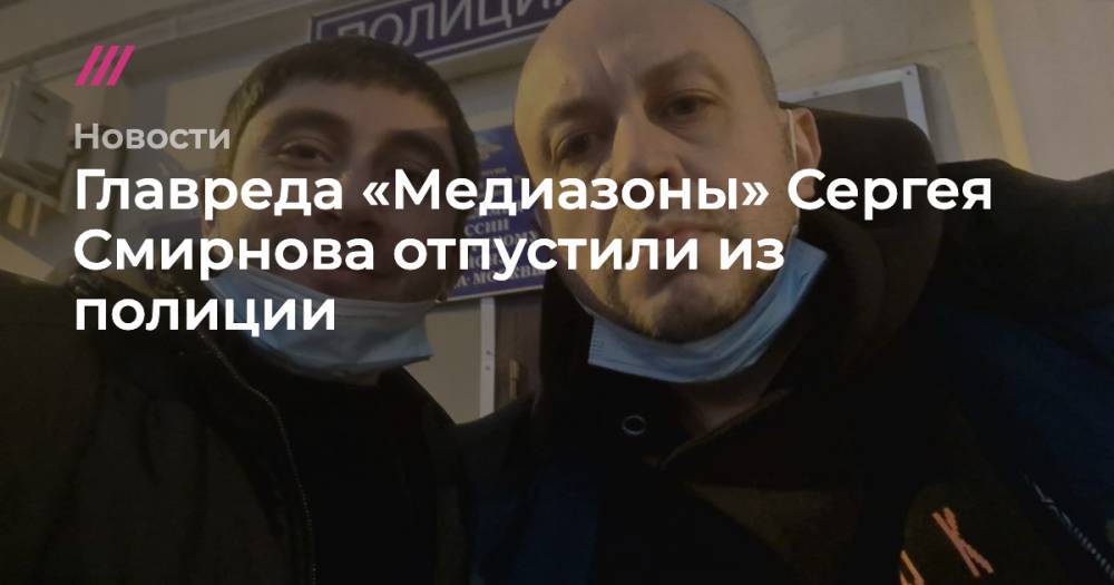 Главреда «Медиазоны» Сергея Смирнова отпустили из полиции