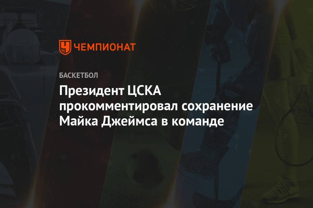 Президент ЦСКА прокомментировал сохранение Майка Джеймса в команде