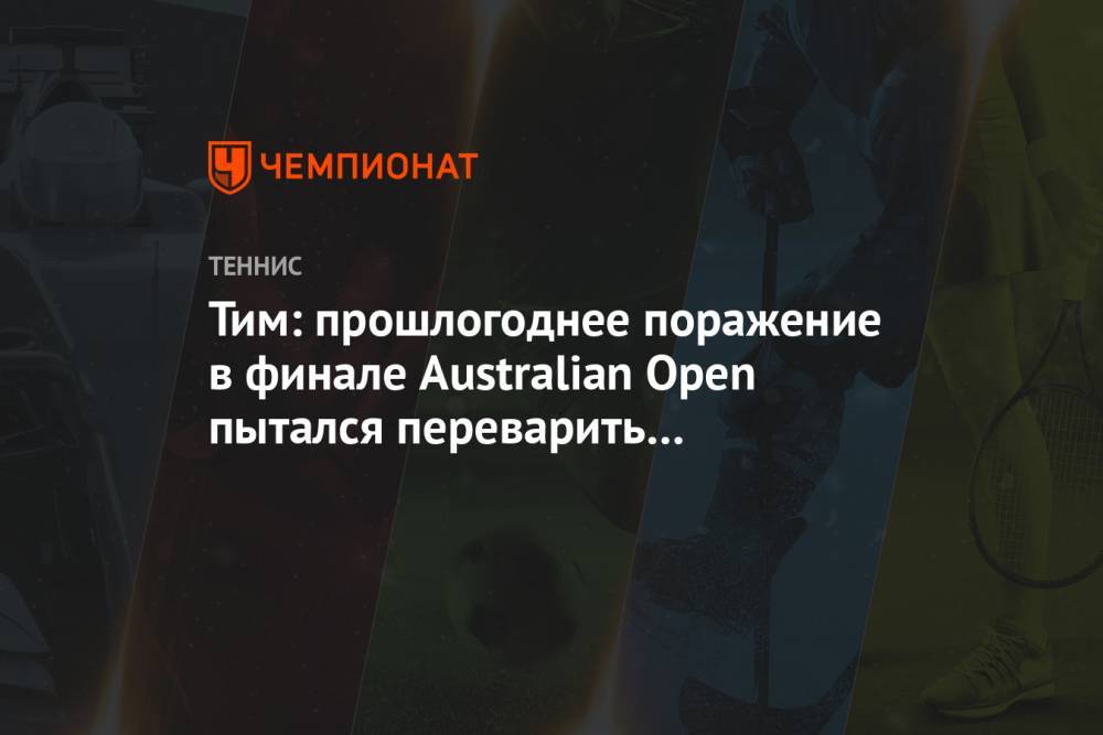 Тим: прошлогоднее поражение в финале Australian Open пытался переварить три месяца