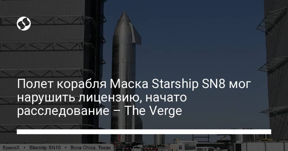 Полет корабля Маска Starship SN8 мог нарушить лицензию, начато расследование – The Verge
