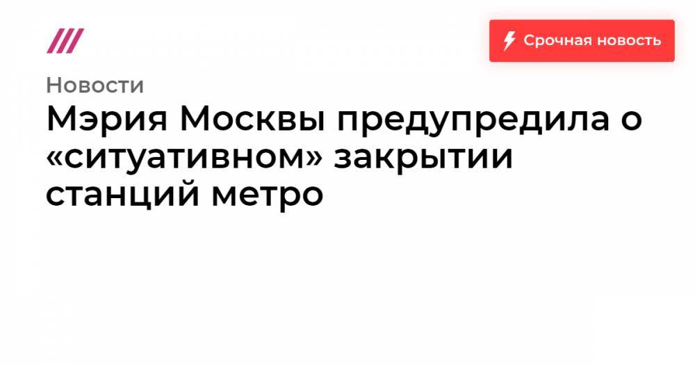 Мэрия Москвы предупредила о «ситуативном» закрытии станций метро