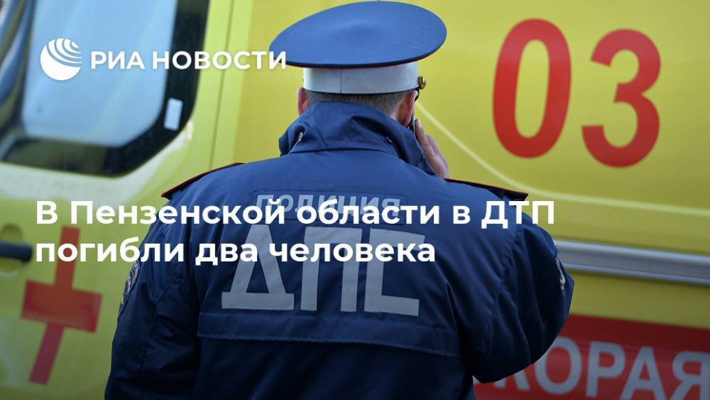 В Пензенской области в ДТП погибли два человека