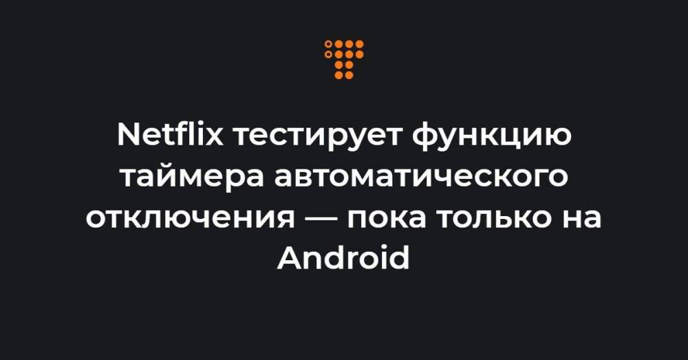 Netflix тестирует функцию таймера автоматического отключения — пока только на Android