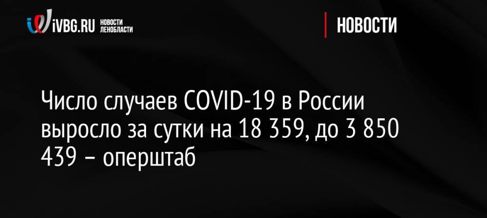 Число случаев COVID-19 в России выросло за сутки на 18 359, до 3 850 439 – оперштаб