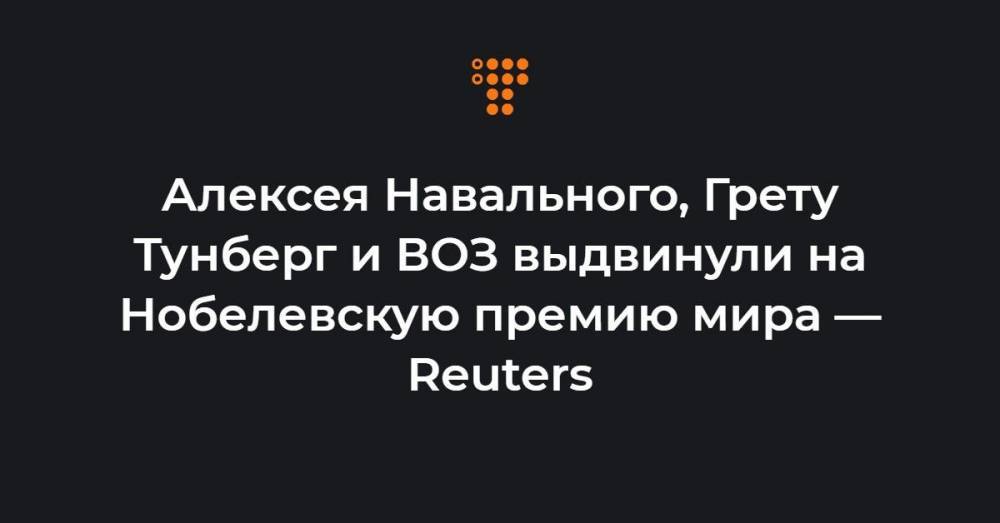 Алексея Навального, Грету Тунберг и ВОЗ выдвинули на Нобелевскую премию мира — Reuters