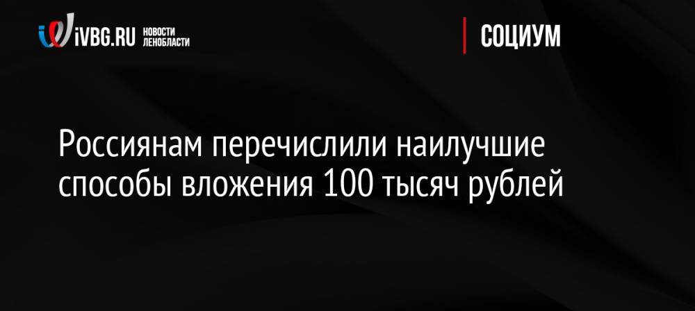 Россиянам перечислили наилучшие способы вложения 100 тысяч рублей
