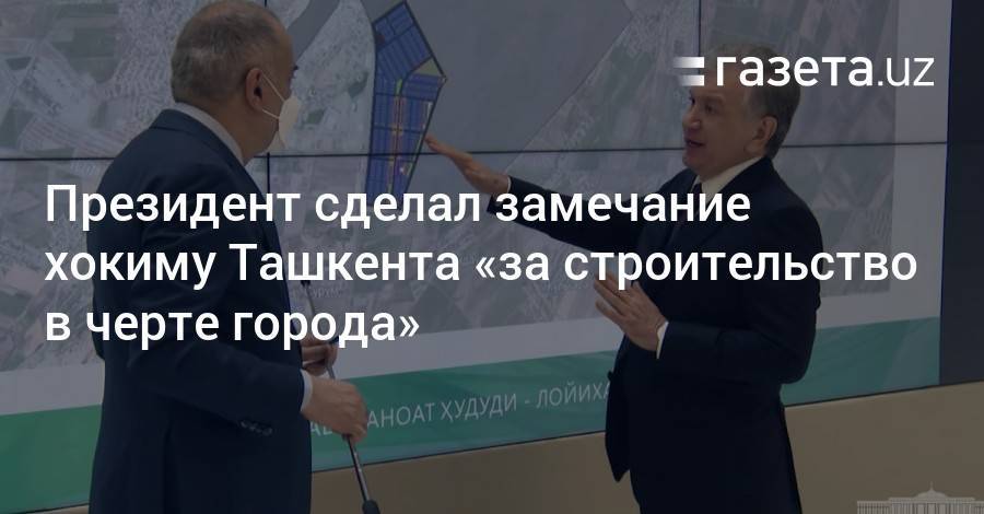 Президент сделал замечание хокиму Ташкента «за строительство в черте города»