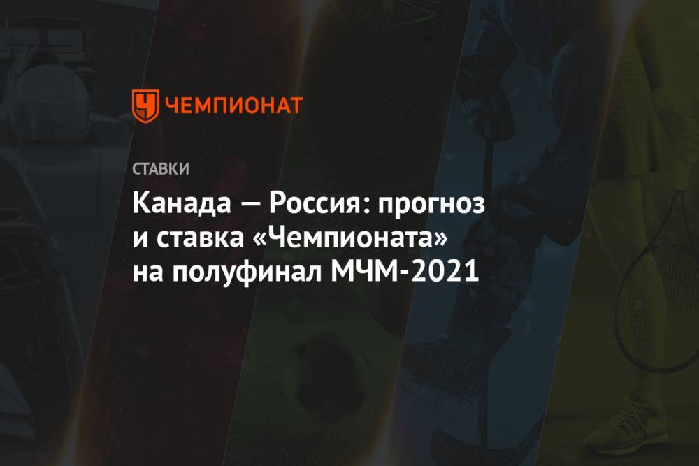 Канада — Россия: прогноз и ставка «Чемпионата» на полуфинал МЧМ-2021