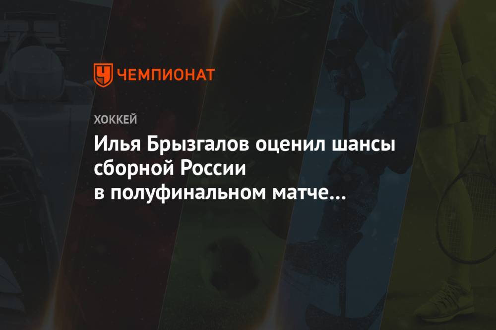 Илья Брызгалов оценил шансы сборной России в полуфинальном матче с Канадой на МЧМ-2021