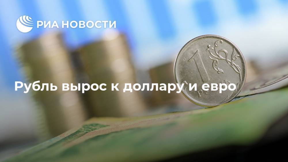 Рубль вырос к доллару и евро