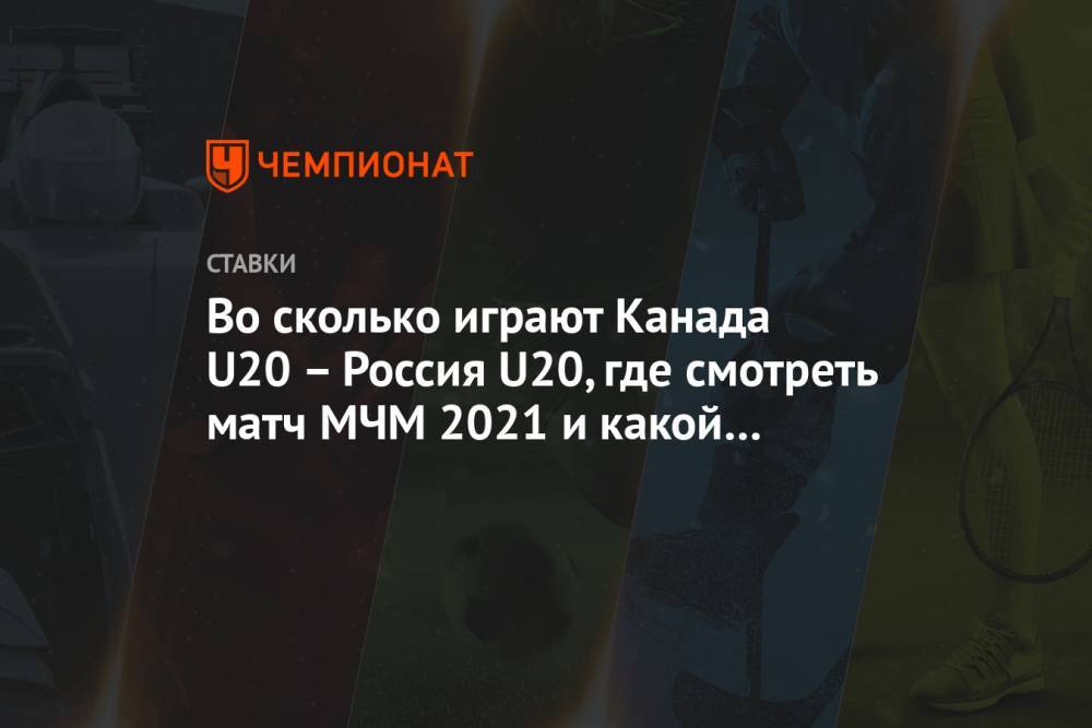 Во сколько играют Канада U20 – Россия U20, где смотреть матч МЧМ 2021 и какой прогноз