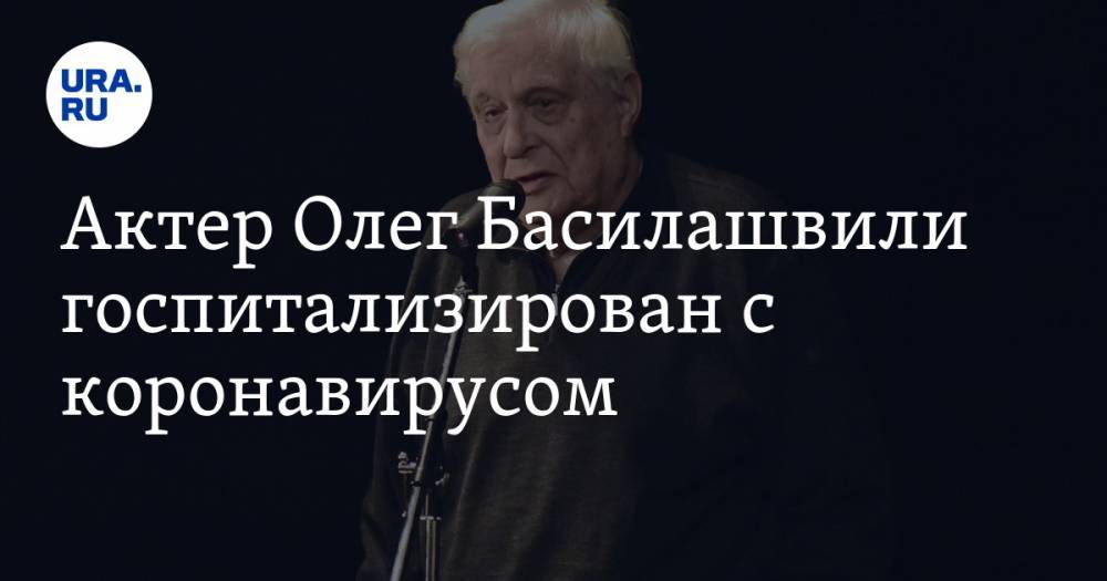 Актер Олег Басилашвили госпитализирован с коронавирусом