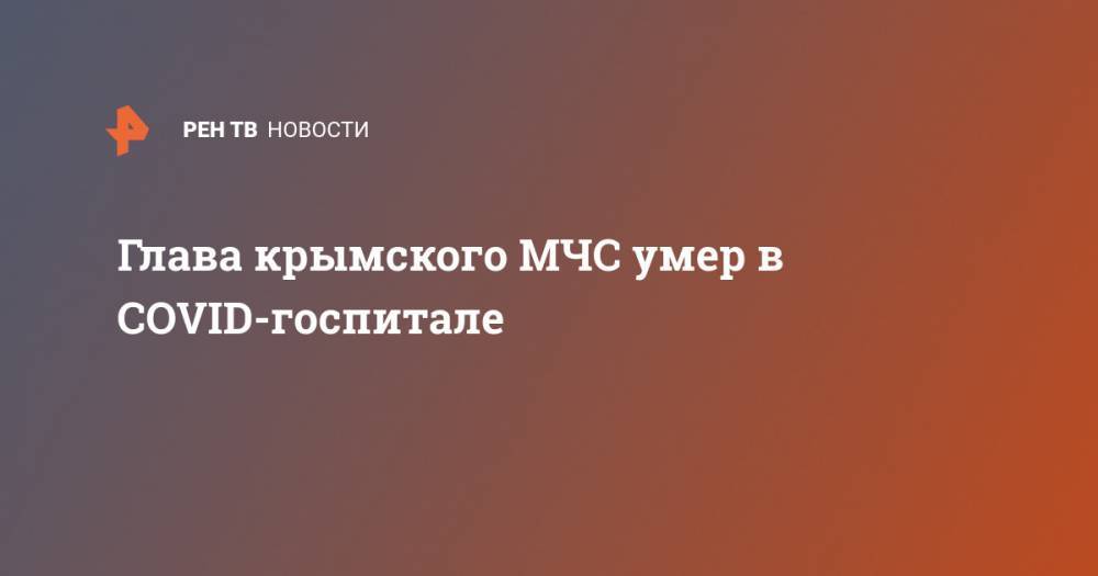 Глава крымского МЧС умер в COVID-госпитале