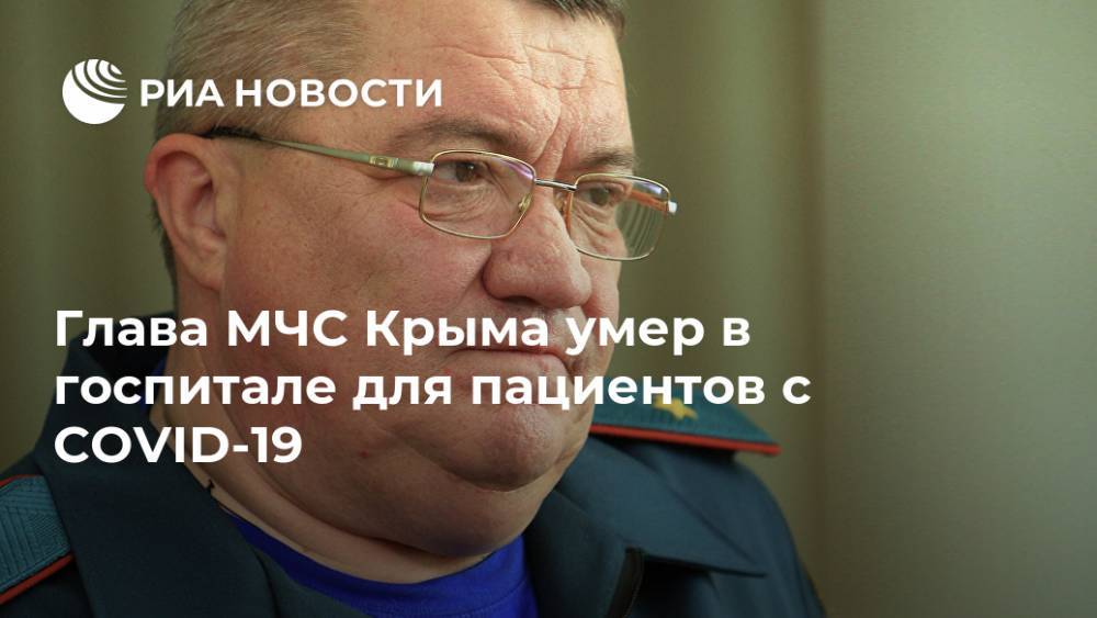 Глава МЧС Крыма умер в госпитале для пациентов с COVID-19