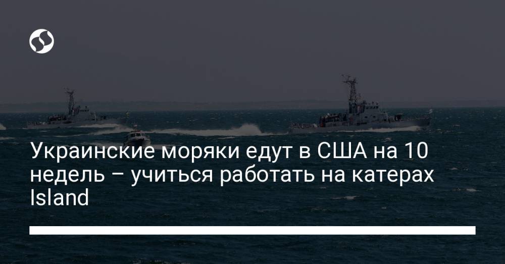 Украинские моряки едут в США на 10 недель – учиться работать на катерах Island
