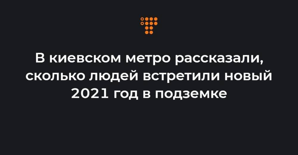 В киевском метро рассказали, сколько людей встретили новый 2021 год в подземке