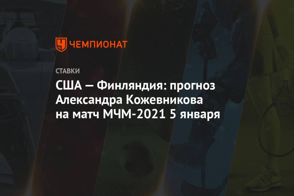 США — Финляндия: прогноз Александра Кожевникова на матч МЧМ-2021 5 января