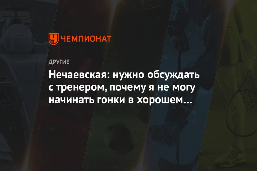 Нечаевская: нужно обсуждать с тренером, почему я не могу начинать гонки в хорошем темпе